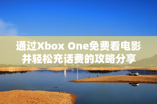 通过Xbox One免费看电影并轻松充话费的攻略分享