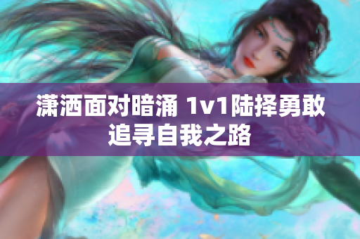 潇洒面对暗涌 1v1陆择勇敢追寻自我之路