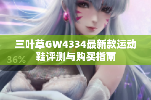 三叶草GW4334最新款运动鞋评测与购买指南