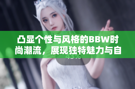 凸显个性与风格的BBW时尚潮流，展现独特魅力与自信