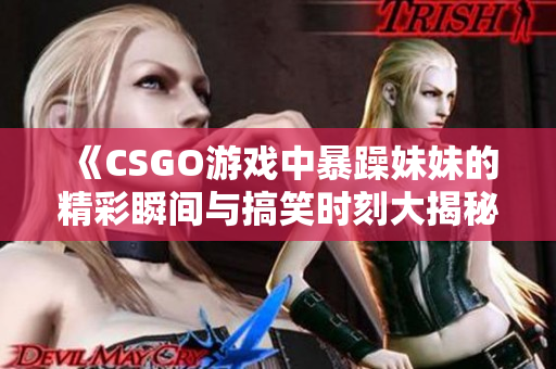 《CSGO游戏中暴躁妹妹的精彩瞬间与搞笑时刻大揭秘》