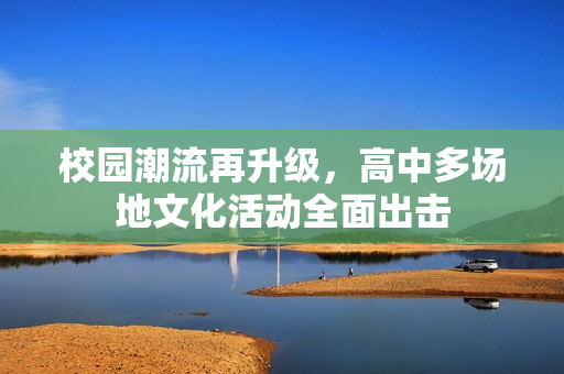 校园潮流再升级，高中多场地文化活动全面出击