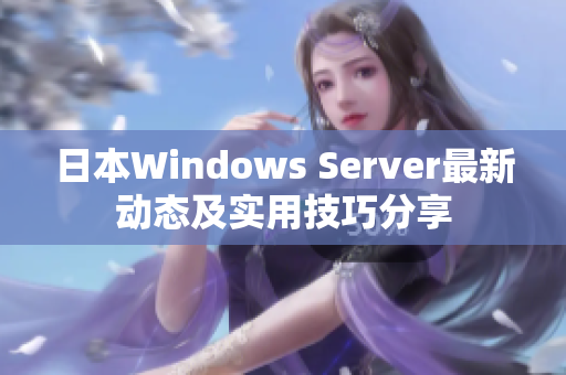 日本Windows Server最新动态及实用技巧分享