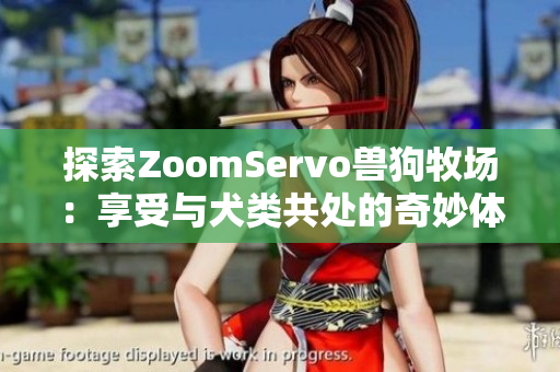 探索ZoomServo兽狗牧场：享受与犬类共处的奇妙体验