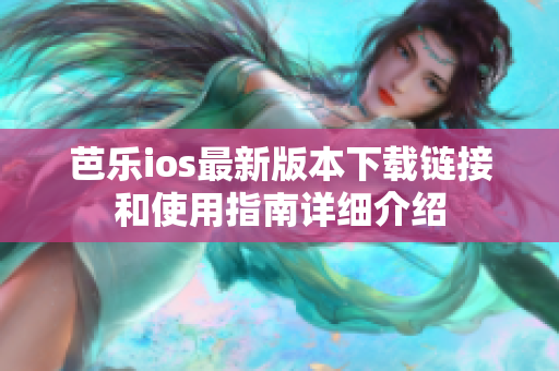 芭乐ios最新版本下载链接和使用指南详细介绍