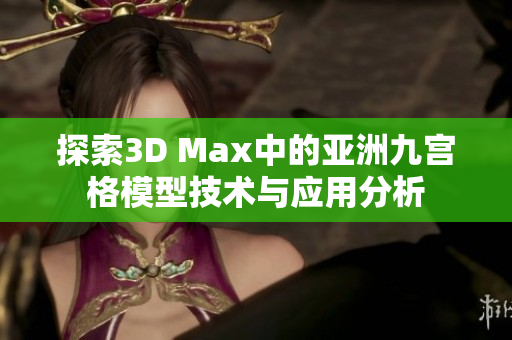 探索3D Max中的亚洲九宫格模型技术与应用分析