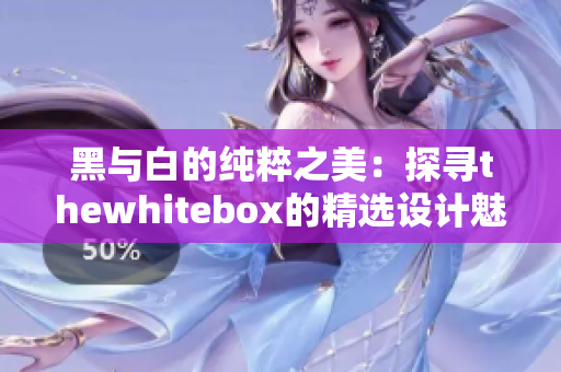 黑与白的纯粹之美：探寻thewhitebox的精选设计魅力