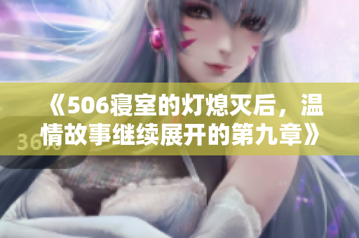 《506寝室的灯熄灭后，温情故事继续展开的第九章》