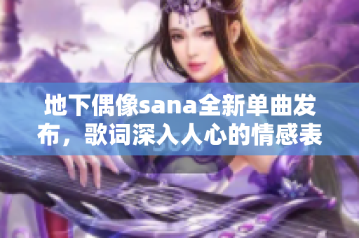 地下偶像sana全新单曲发布，歌词深入人心的情感表达