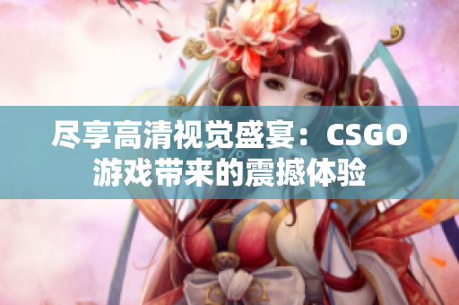 尽享高清视觉盛宴：CSGO游戏带来的震撼体验