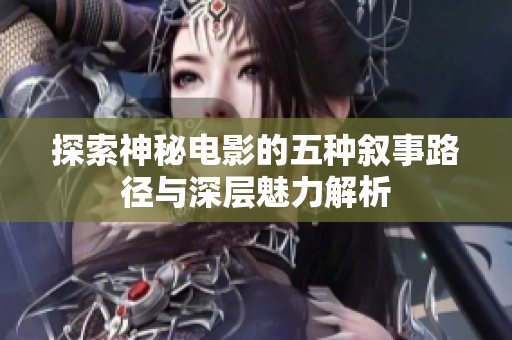 探索神秘电影的五种叙事路径与深层魅力解析