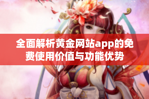 全面解析黄金网站app的免费使用价值与功能优势