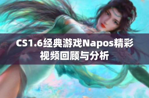 CS1.6经典游戏Napos精彩视频回顾与分析