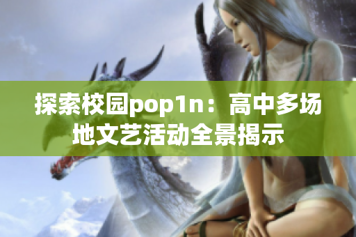 探索校园pop1n：高中多场地文艺活动全景揭示