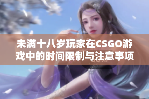 未满十八岁玩家在CSGO游戏中的时间限制与注意事项解析