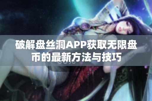 破解盘丝洞APP获取无限盘币的最新方法与技巧