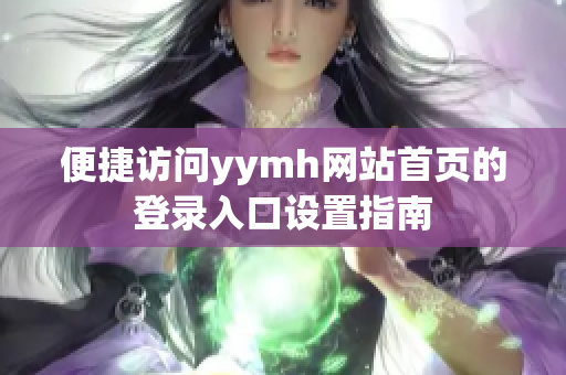 便捷访问yymh网站首页的登录入口设置指南