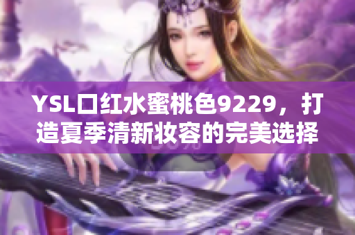 YSL口红水蜜桃色9229，打造夏季清新妆容的完美选择