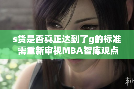 s货是否真正达到了g的标准 需重新审视MBA智库观点