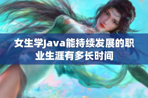 女生学Java能持续发展的职业生涯有多长时间