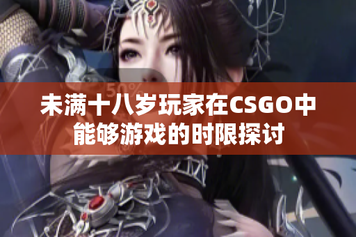 未满十八岁玩家在CSGO中能够游戏的时限探讨