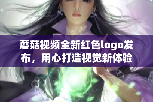 蘑菇视频全新红色logo发布，用心打造视觉新体验