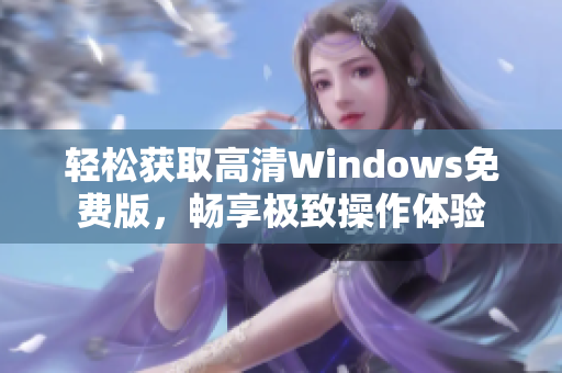 轻松获取高清Windows免费版，畅享极致操作体验