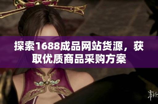 探索1688成品网站货源，获取优质商品采购方案