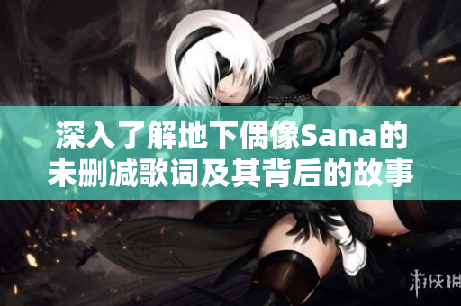 深入了解地下偶像Sana的未删减歌词及其背后的故事