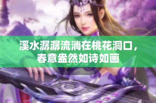 溪水潺潺流淌在桃花洞口，春意盎然如诗如画