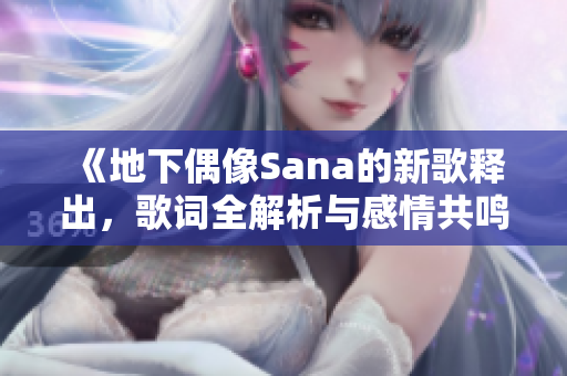 《地下偶像Sana的新歌释出，歌词全解析与感情共鸣》