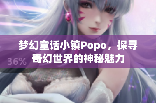 梦幻童话小镇Popo，探寻奇幻世界的神秘魅力