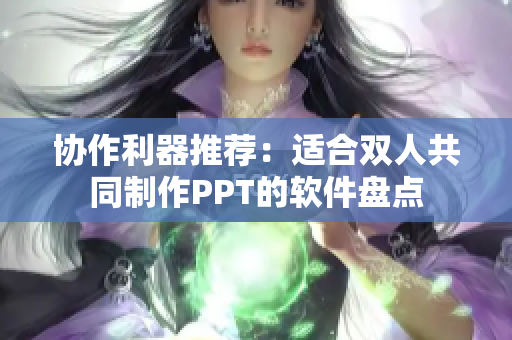 协作利器推荐：适合双人共同制作PPT的软件盘点