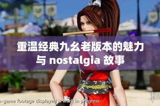 重温经典九幺老版本的魅力与 nostalgia 故事