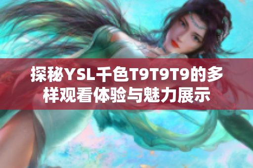 探秘YSL千色T9T9T9的多样观看体验与魅力展示