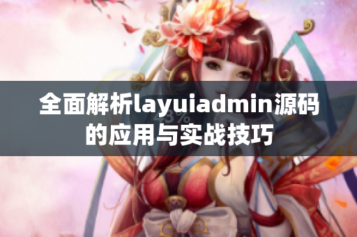 全面解析layuiadmin源码的应用与实战技巧