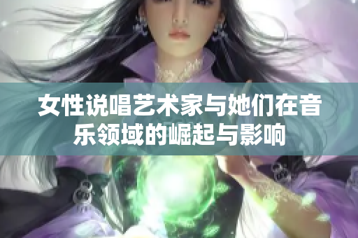 女性说唱艺术家与她们在音乐领域的崛起与影响