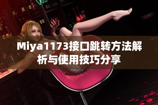 Miya1173接口跳转方法解析与使用技巧分享