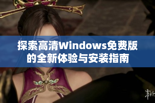 探索高清Windows免费版的全新体验与安装指南