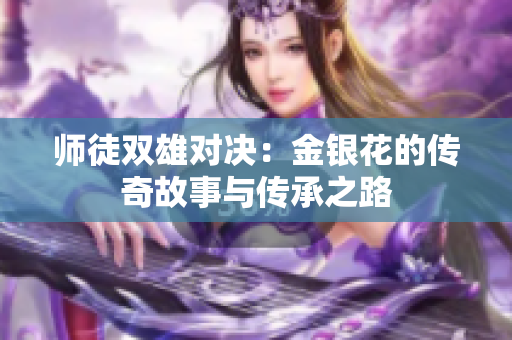 师徒双雄对决：金银花的传奇故事与传承之路