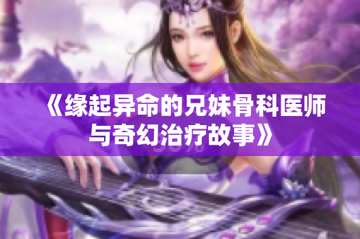 《缘起异命的兄妹骨科医师与奇幻治疗故事》