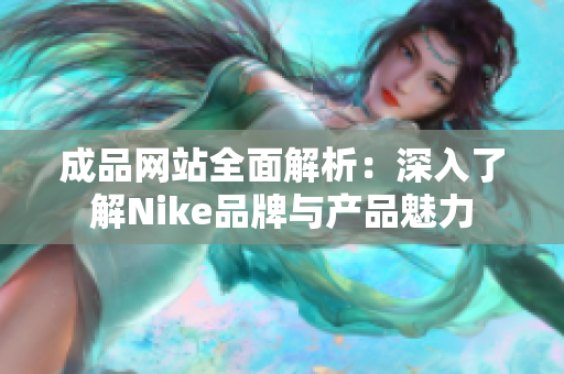 成品网站全面解析：深入了解Nike品牌与产品魅力