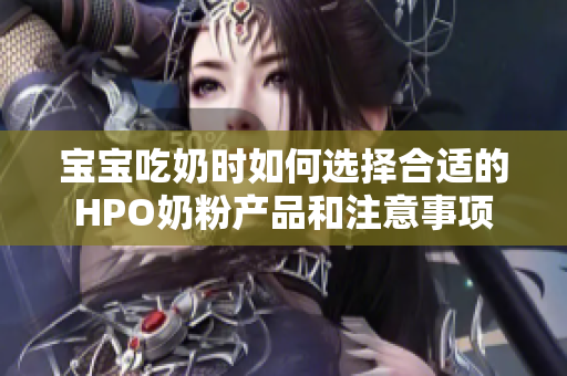 宝宝吃奶时如何选择合适的HPO奶粉产品和注意事项