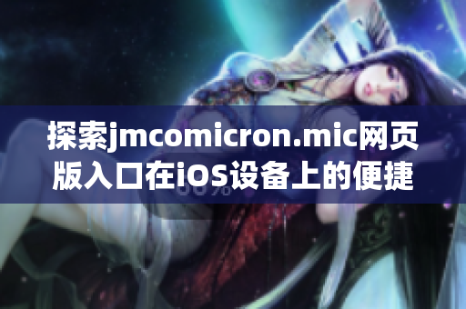 探索jmcomicron.mic网页版入口在iOS设备上的便捷使用方法