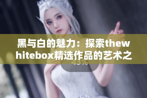 黑与白的魅力：探索thewhitebox精选作品的艺术之美