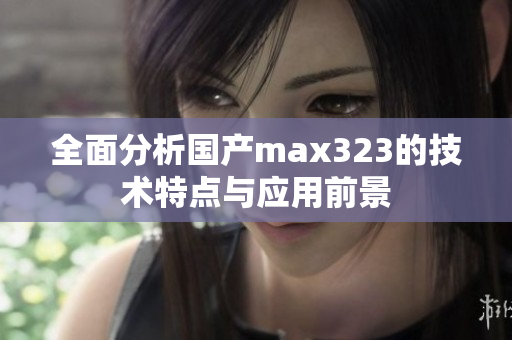 全面分析国产max323的技术特点与应用前景