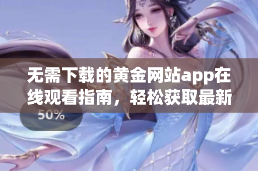 无需下载的黄金网站app在线观看指南，轻松获取最新资讯