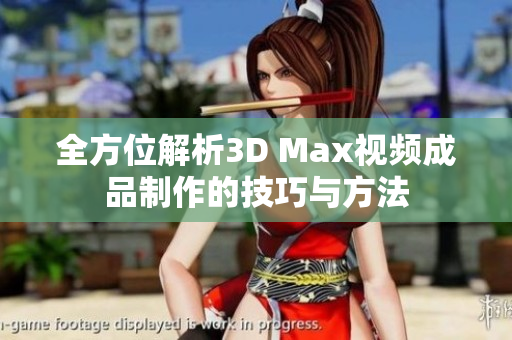 全方位解析3D Max视频成品制作的技巧与方法