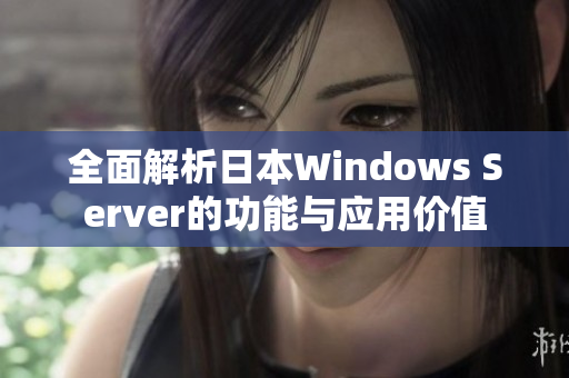 全面解析日本Windows Server的功能与应用价值