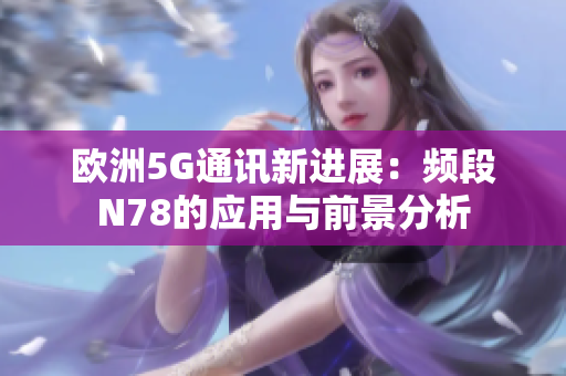 欧洲5G通讯新进展：频段N78的应用与前景分析